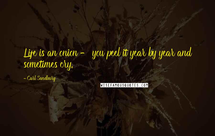 Carl Sandburg Quotes: Life is an onion - you peel it year by year and sometimes cry.