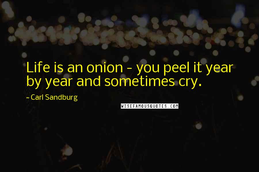 Carl Sandburg Quotes: Life is an onion - you peel it year by year and sometimes cry.