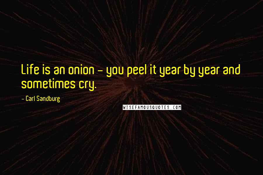 Carl Sandburg Quotes: Life is an onion - you peel it year by year and sometimes cry.