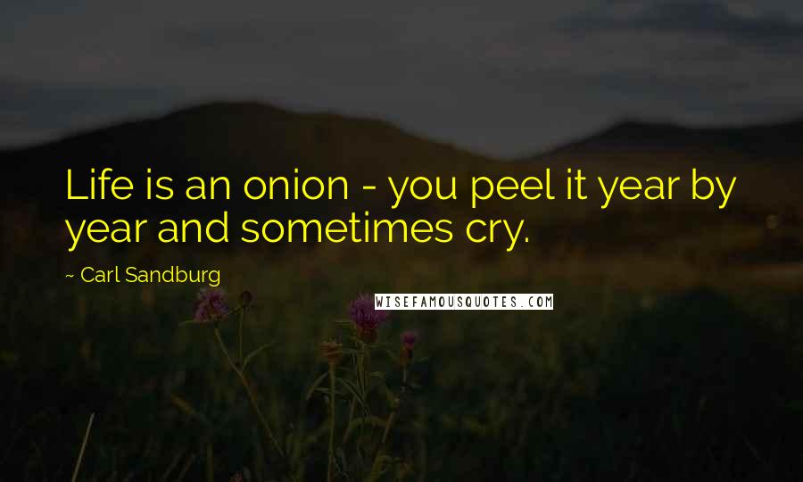 Carl Sandburg Quotes: Life is an onion - you peel it year by year and sometimes cry.