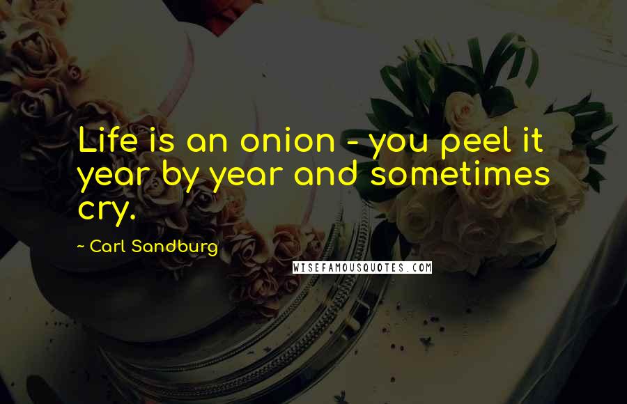 Carl Sandburg Quotes: Life is an onion - you peel it year by year and sometimes cry.