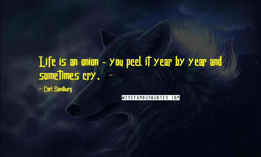 Carl Sandburg Quotes: Life is an onion - you peel it year by year and sometimes cry.