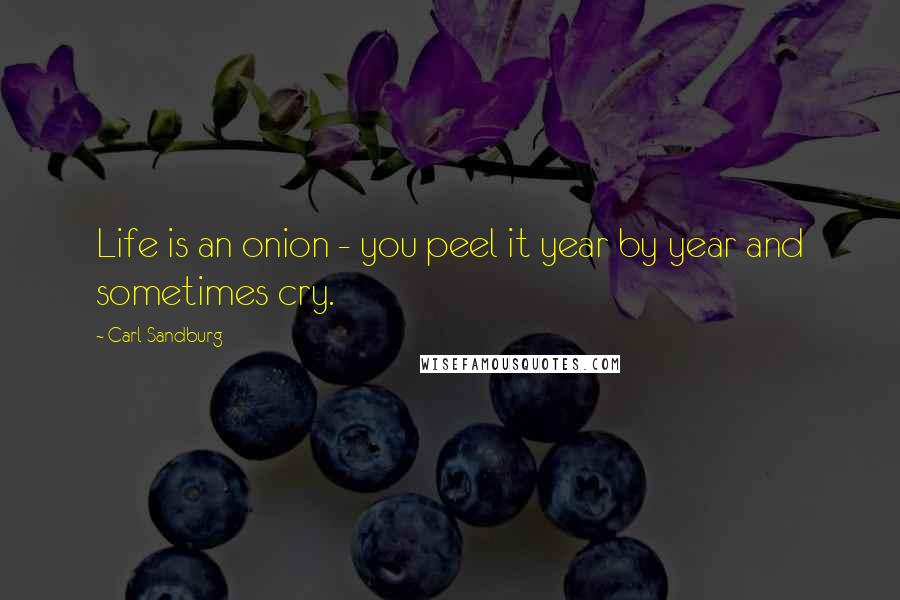 Carl Sandburg Quotes: Life is an onion - you peel it year by year and sometimes cry.