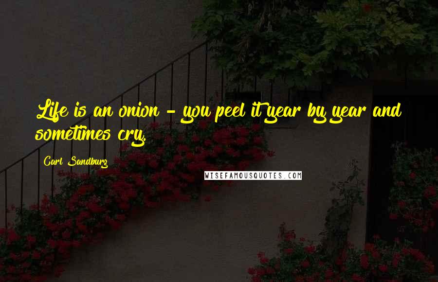 Carl Sandburg Quotes: Life is an onion - you peel it year by year and sometimes cry.