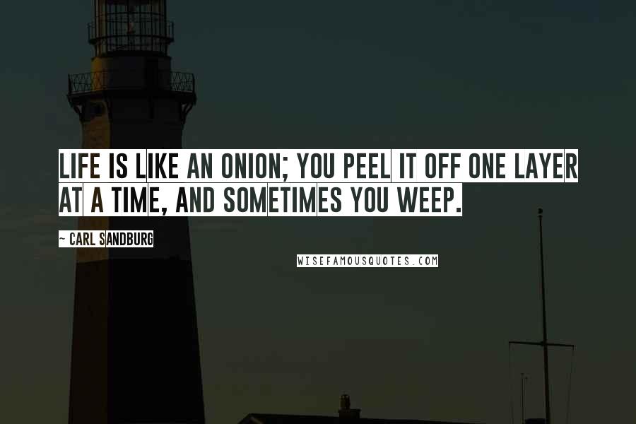 Carl Sandburg Quotes: Life is like an onion; you peel it off one layer at a time, and sometimes you weep.