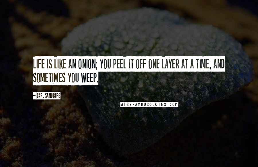 Carl Sandburg Quotes: Life is like an onion; you peel it off one layer at a time, and sometimes you weep.