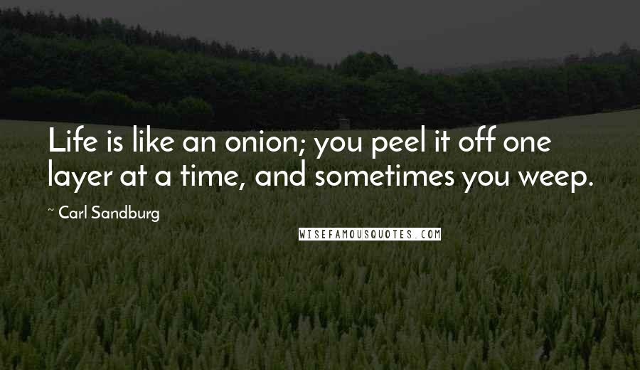 Carl Sandburg Quotes: Life is like an onion; you peel it off one layer at a time, and sometimes you weep.
