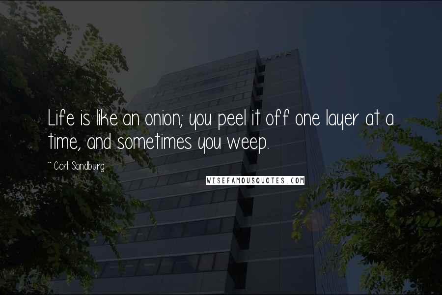 Carl Sandburg Quotes: Life is like an onion; you peel it off one layer at a time, and sometimes you weep.