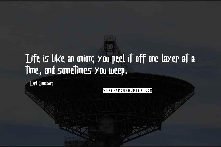 Carl Sandburg Quotes: Life is like an onion; you peel it off one layer at a time, and sometimes you weep.