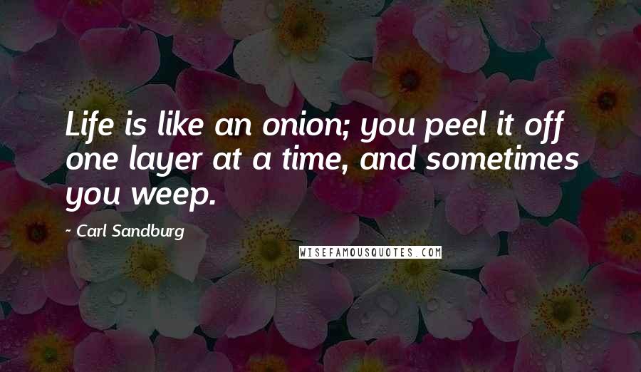 Carl Sandburg Quotes: Life is like an onion; you peel it off one layer at a time, and sometimes you weep.