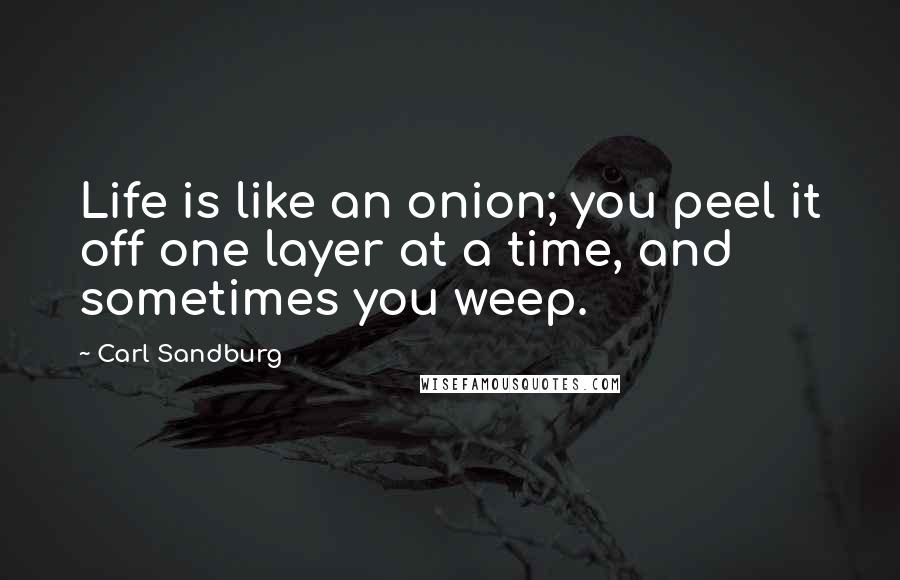 Carl Sandburg Quotes: Life is like an onion; you peel it off one layer at a time, and sometimes you weep.