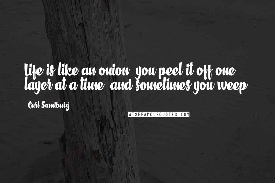Carl Sandburg Quotes: Life is like an onion; you peel it off one layer at a time, and sometimes you weep.
