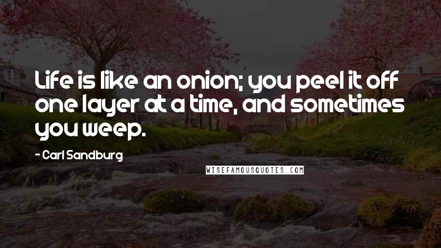 Carl Sandburg Quotes: Life is like an onion; you peel it off one layer at a time, and sometimes you weep.