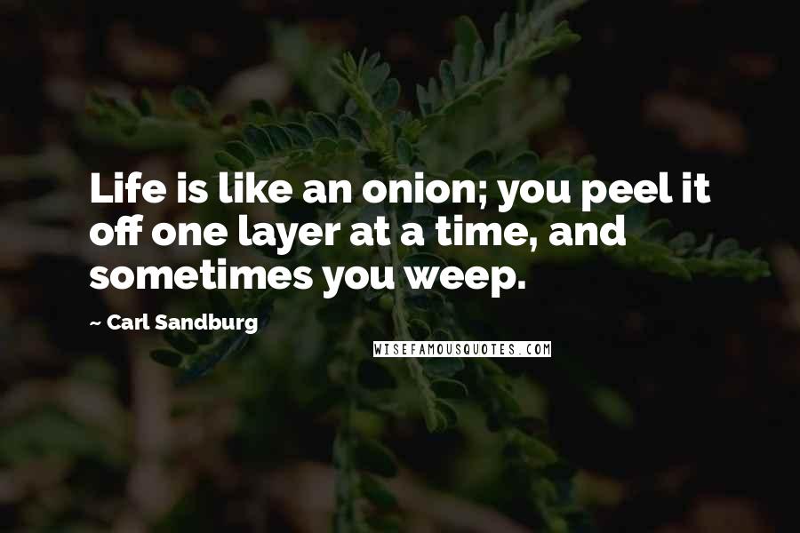 Carl Sandburg Quotes: Life is like an onion; you peel it off one layer at a time, and sometimes you weep.