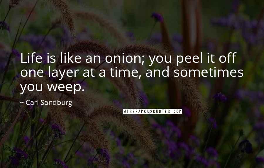 Carl Sandburg Quotes: Life is like an onion; you peel it off one layer at a time, and sometimes you weep.