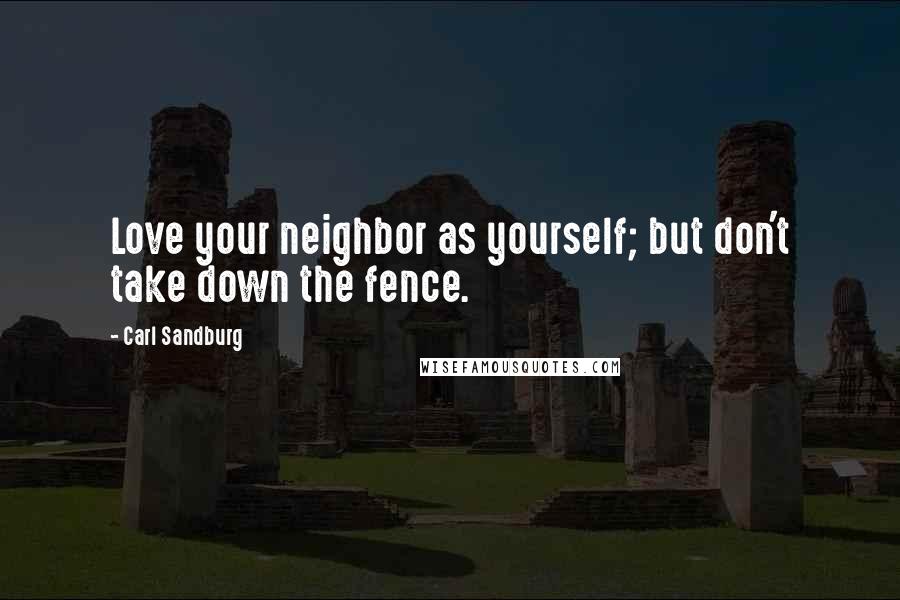 Carl Sandburg Quotes: Love your neighbor as yourself; but don't take down the fence.