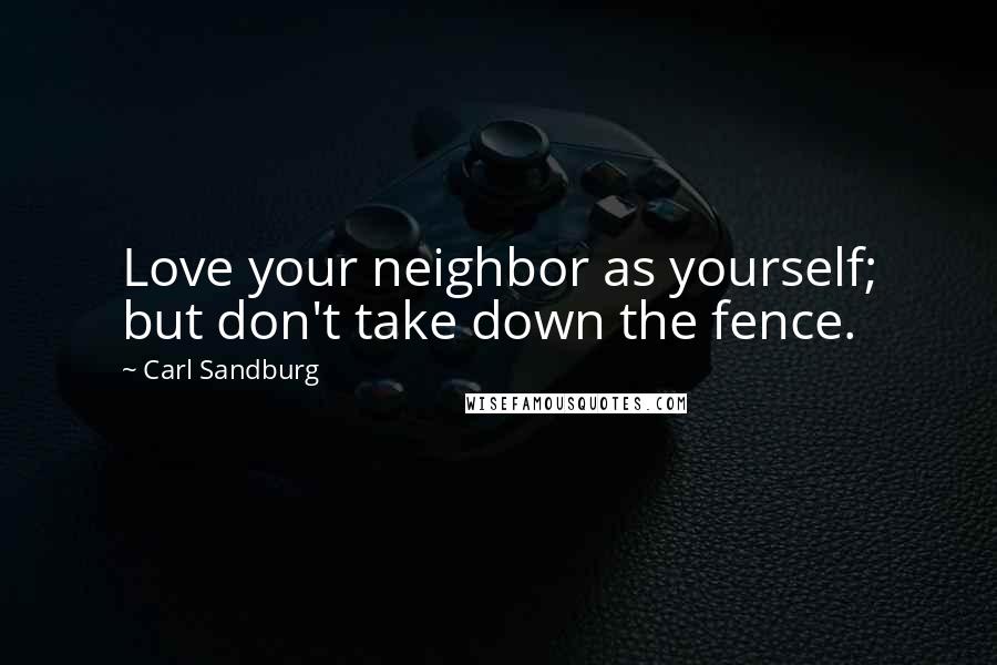 Carl Sandburg Quotes: Love your neighbor as yourself; but don't take down the fence.