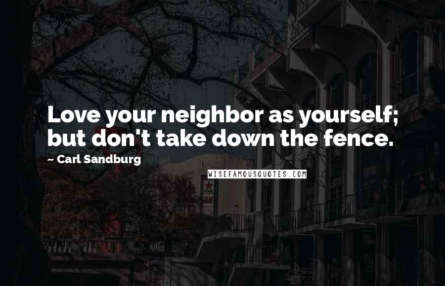 Carl Sandburg Quotes: Love your neighbor as yourself; but don't take down the fence.