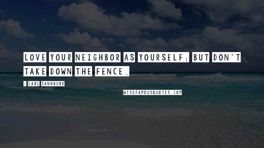 Carl Sandburg Quotes: Love your neighbor as yourself; but don't take down the fence.