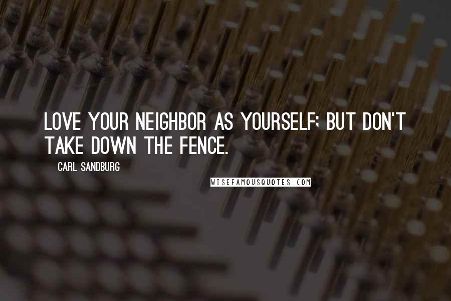 Carl Sandburg Quotes: Love your neighbor as yourself; but don't take down the fence.