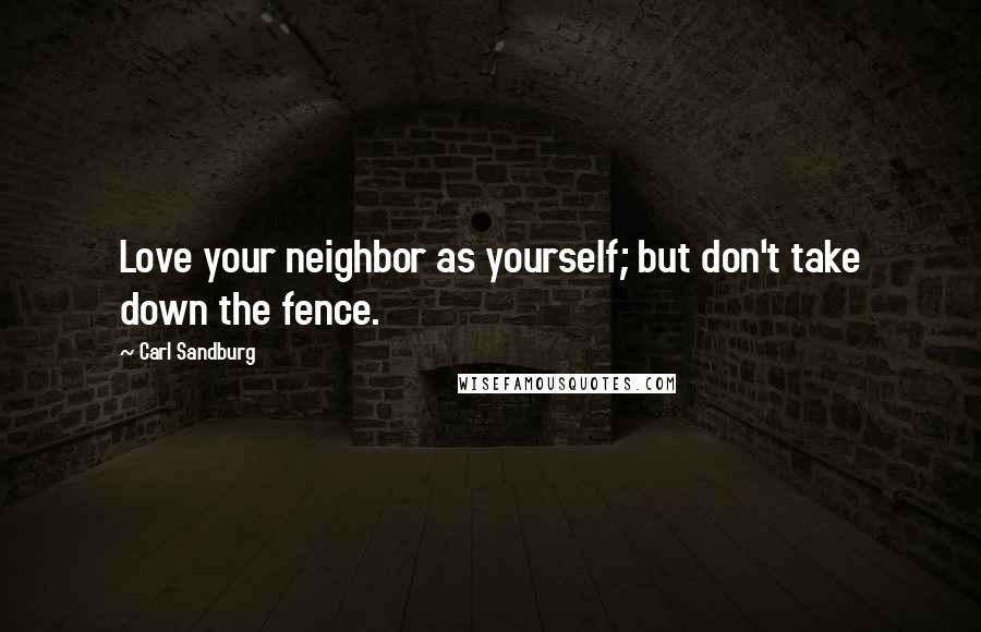Carl Sandburg Quotes: Love your neighbor as yourself; but don't take down the fence.