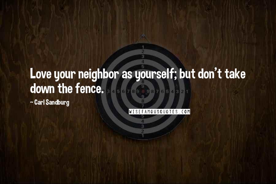 Carl Sandburg Quotes: Love your neighbor as yourself; but don't take down the fence.