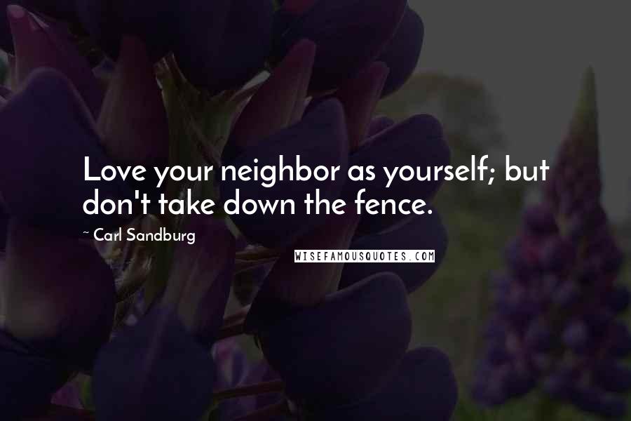 Carl Sandburg Quotes: Love your neighbor as yourself; but don't take down the fence.