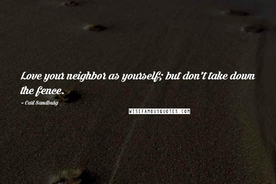 Carl Sandburg Quotes: Love your neighbor as yourself; but don't take down the fence.