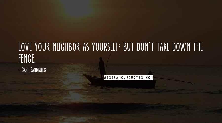 Carl Sandburg Quotes: Love your neighbor as yourself; but don't take down the fence.