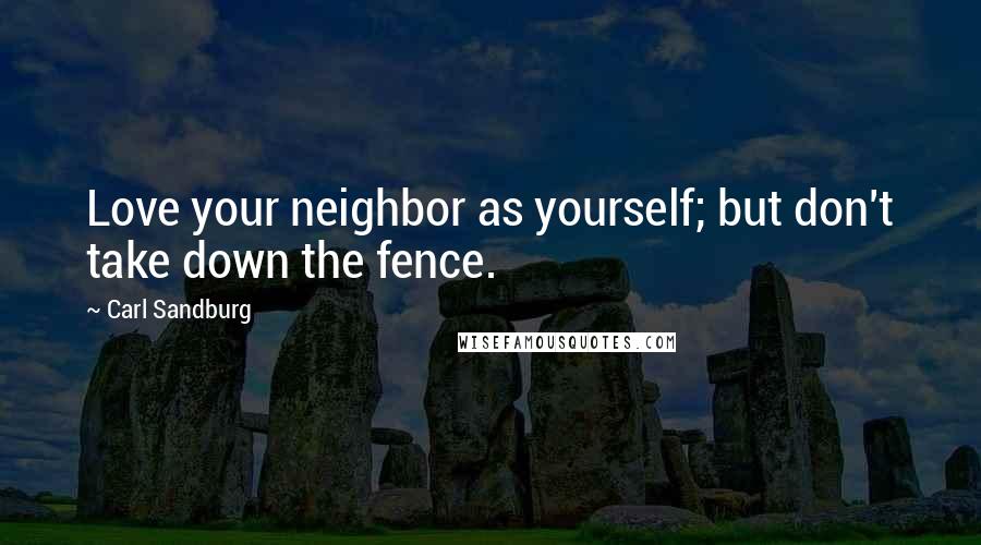 Carl Sandburg Quotes: Love your neighbor as yourself; but don't take down the fence.