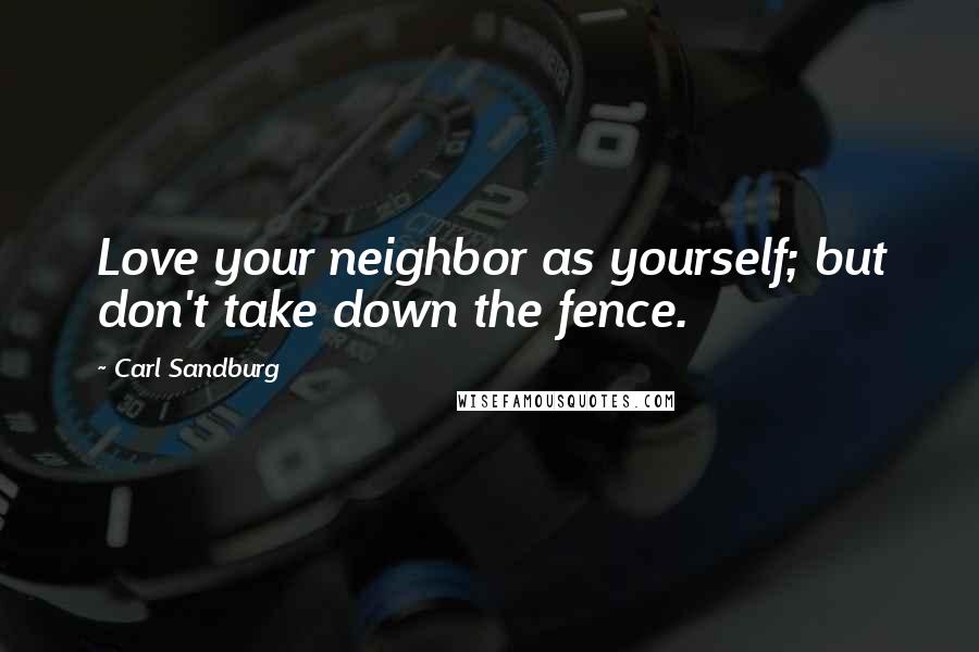 Carl Sandburg Quotes: Love your neighbor as yourself; but don't take down the fence.
