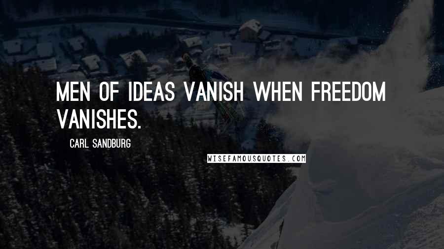 Carl Sandburg Quotes: Men of ideas vanish when freedom vanishes.