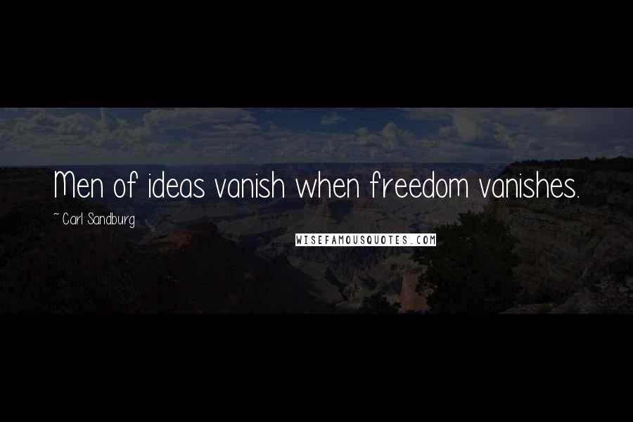 Carl Sandburg Quotes: Men of ideas vanish when freedom vanishes.