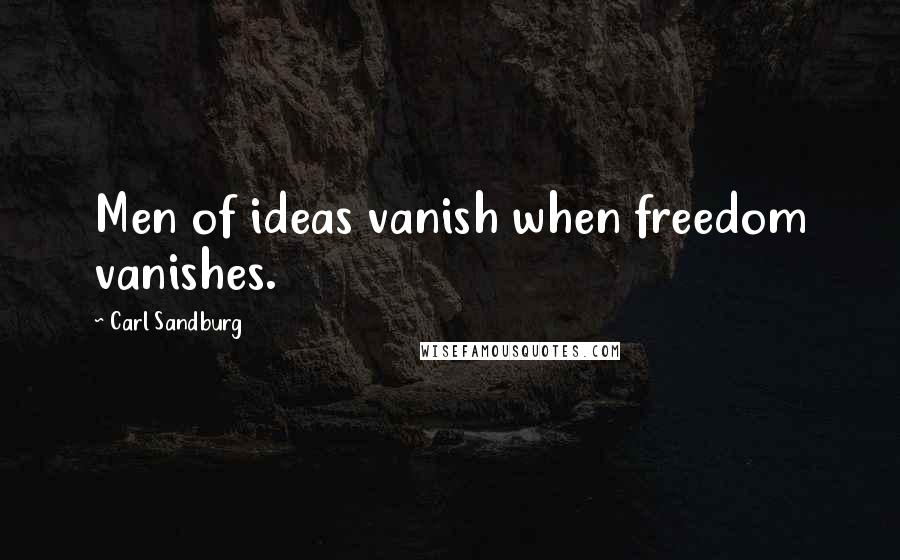 Carl Sandburg Quotes: Men of ideas vanish when freedom vanishes.