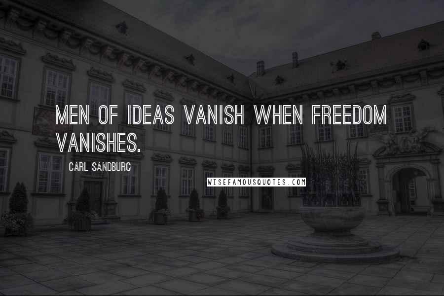 Carl Sandburg Quotes: Men of ideas vanish when freedom vanishes.