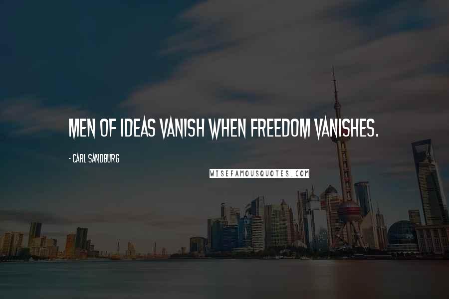 Carl Sandburg Quotes: Men of ideas vanish when freedom vanishes.