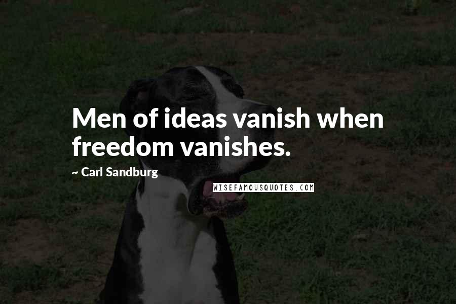 Carl Sandburg Quotes: Men of ideas vanish when freedom vanishes.