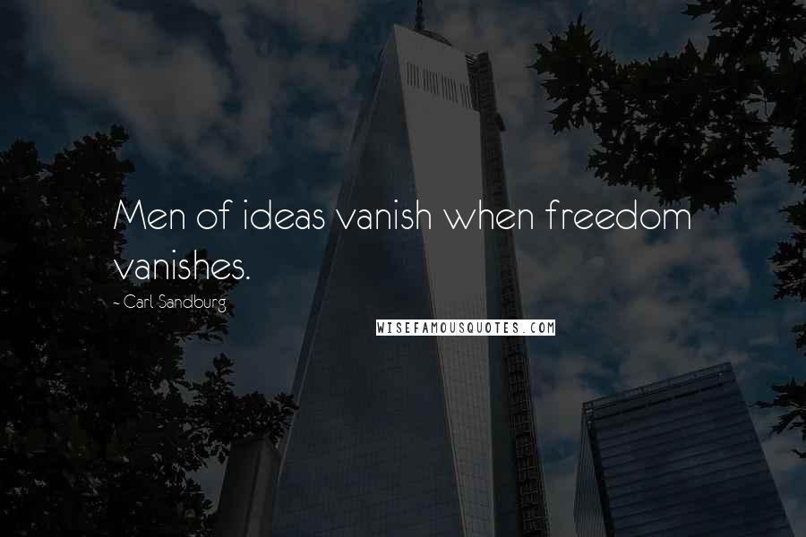 Carl Sandburg Quotes: Men of ideas vanish when freedom vanishes.