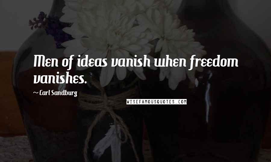 Carl Sandburg Quotes: Men of ideas vanish when freedom vanishes.