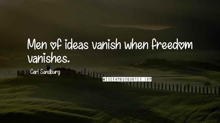 Carl Sandburg Quotes: Men of ideas vanish when freedom vanishes.