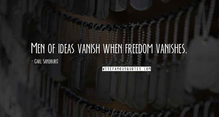Carl Sandburg Quotes: Men of ideas vanish when freedom vanishes.