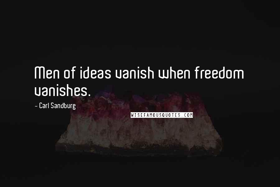 Carl Sandburg Quotes: Men of ideas vanish when freedom vanishes.