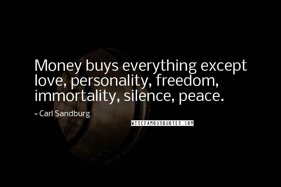 Carl Sandburg Quotes: Money buys everything except love, personality, freedom, immortality, silence, peace.