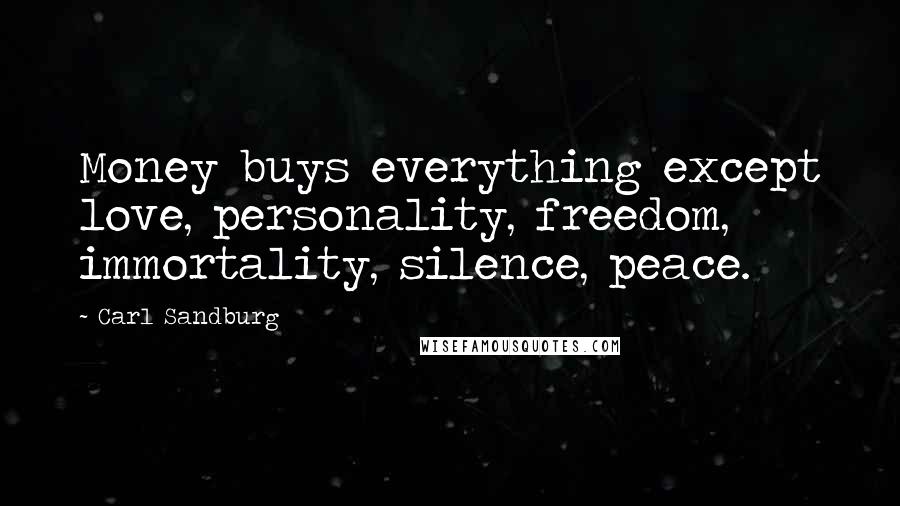 Carl Sandburg Quotes: Money buys everything except love, personality, freedom, immortality, silence, peace.