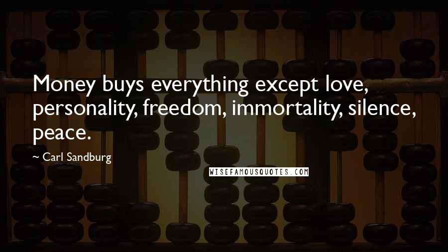 Carl Sandburg Quotes: Money buys everything except love, personality, freedom, immortality, silence, peace.