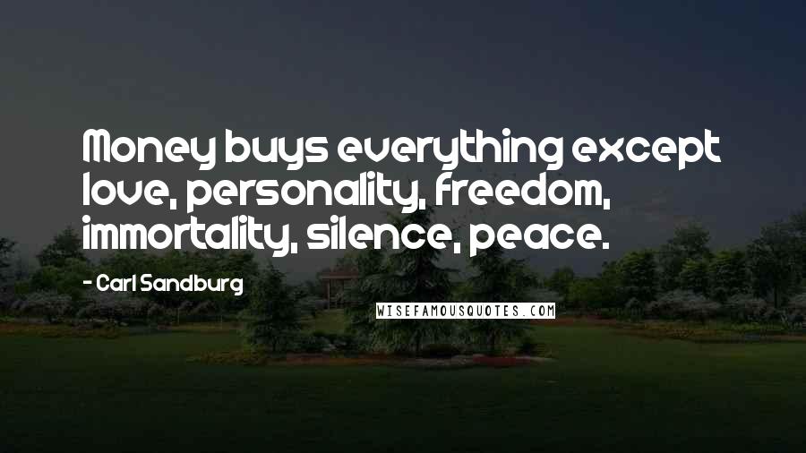 Carl Sandburg Quotes: Money buys everything except love, personality, freedom, immortality, silence, peace.