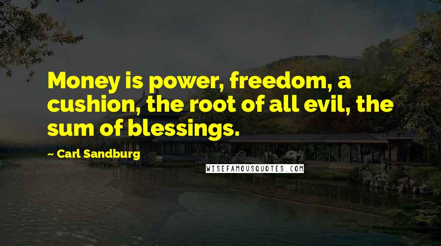 Carl Sandburg Quotes: Money is power, freedom, a cushion, the root of all evil, the sum of blessings.