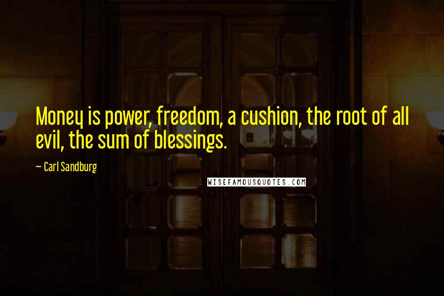 Carl Sandburg Quotes: Money is power, freedom, a cushion, the root of all evil, the sum of blessings.