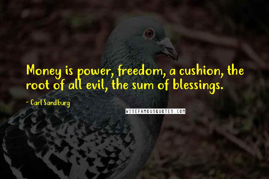 Carl Sandburg Quotes: Money is power, freedom, a cushion, the root of all evil, the sum of blessings.