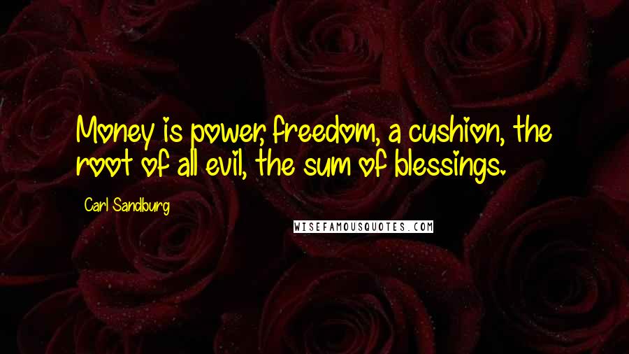 Carl Sandburg Quotes: Money is power, freedom, a cushion, the root of all evil, the sum of blessings.